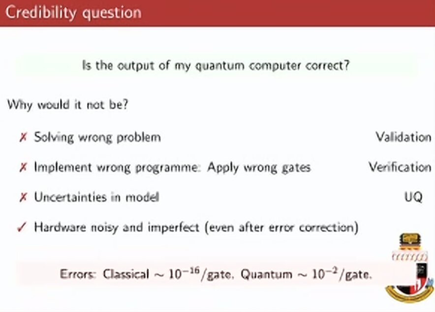 Slide: Credibility question. Is the output of my quantum computer correct? Solving the wrong problem (validation), implementing the wrong programme (verification), uncertainties in the model (UQ), and hardware noisy and imperfect even after error correction. Errors: classical about 1e-16 per gate, quantum about 1e-2 per gate.