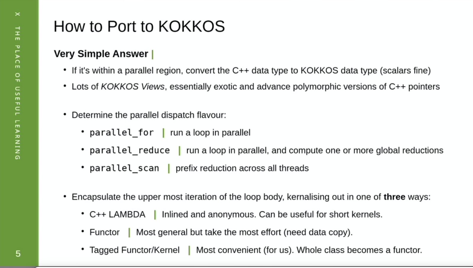 Slide: How to Port to KOKKOS. Inside a parallel region, convert C++ data types to Kokkos types, with lots of Kokkos Views; choose the dispatch (parallel_for, parallel_reduce, parallel_scan); encapsulate the loop body as a C++ lambda, a functor, or a tagged functor.