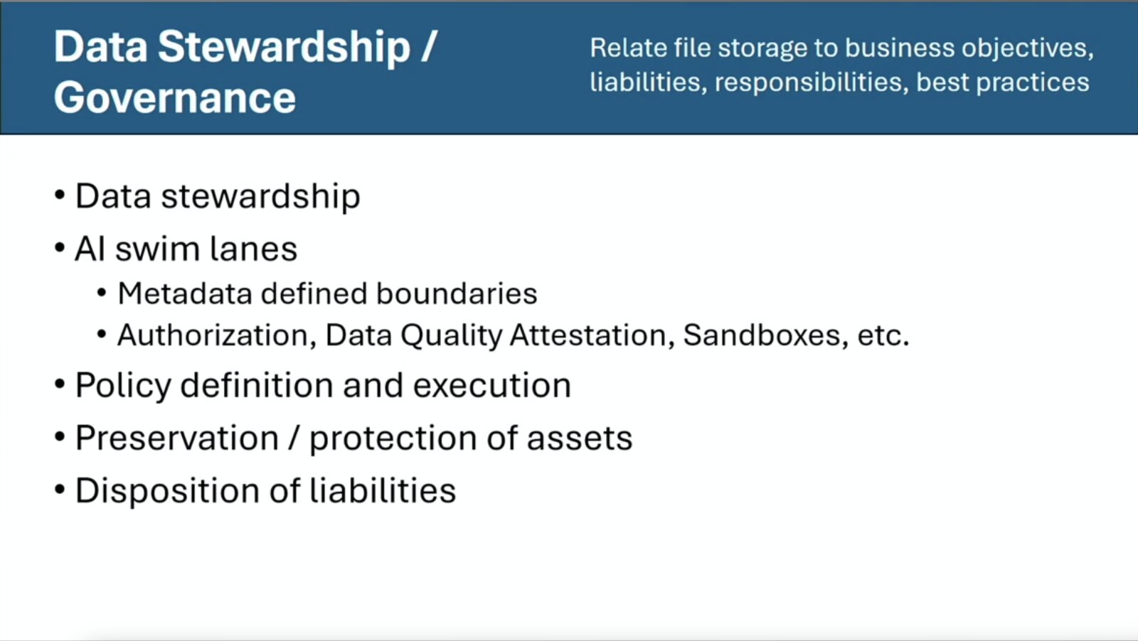 Slide: Data Stewardship / Governance: relate file storage to business objectives, liabilities, responsibilities and best practices. Data stewardship; AI swim lanes (metadata-defined boundaries; authorization, data quality attestation, sandboxes); policy definition and execution; preservation and protection of assets; disposition of liabilities.