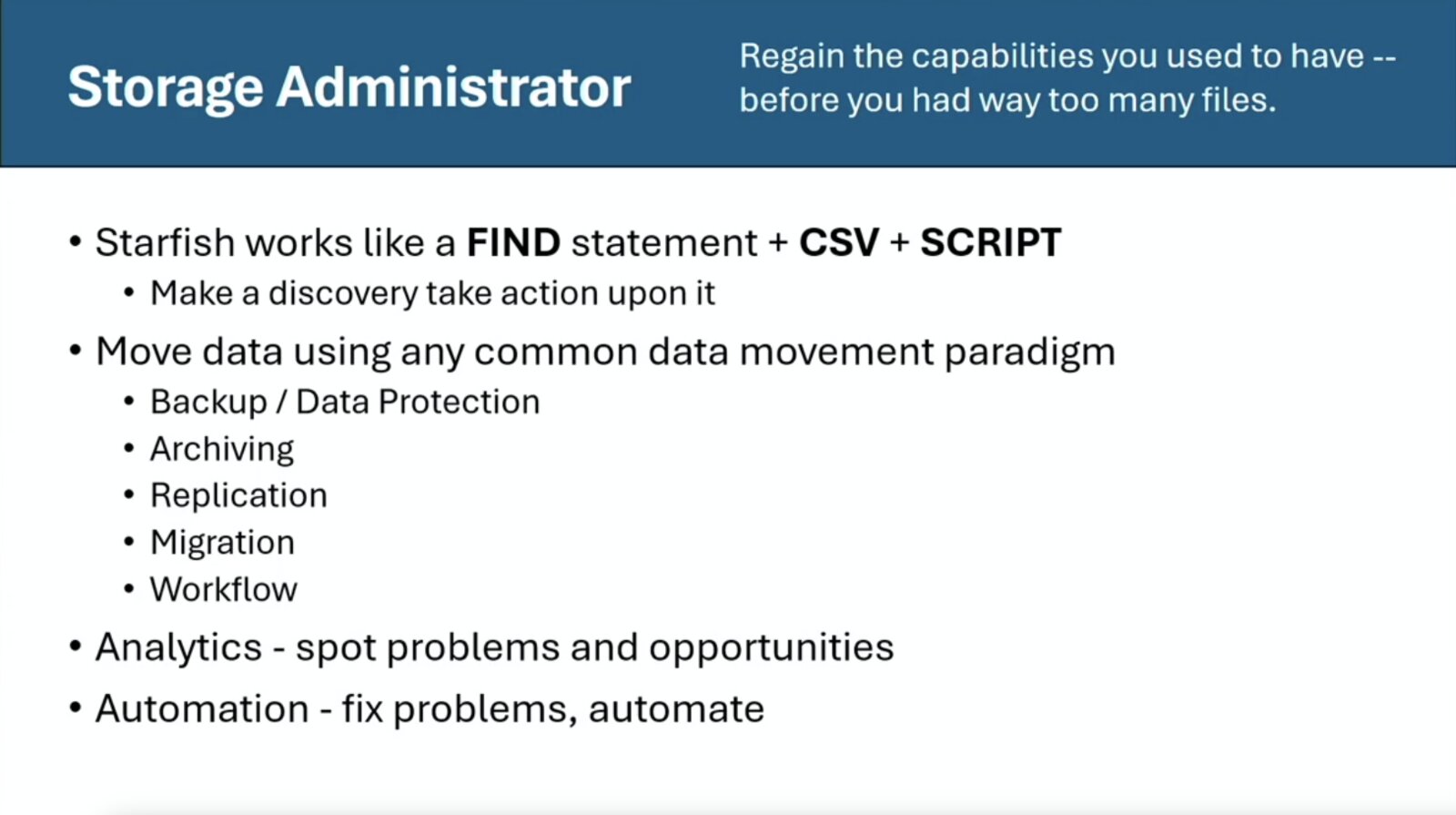 Slide: Storage Administrator: regain the capabilities you used to have, before you had way too many files. Starfish works like a FIND statement + CSV + SCRIPT; move data using any common data movement paradigm (backup, archiving, replication, migration, workflow); analytics; automation.