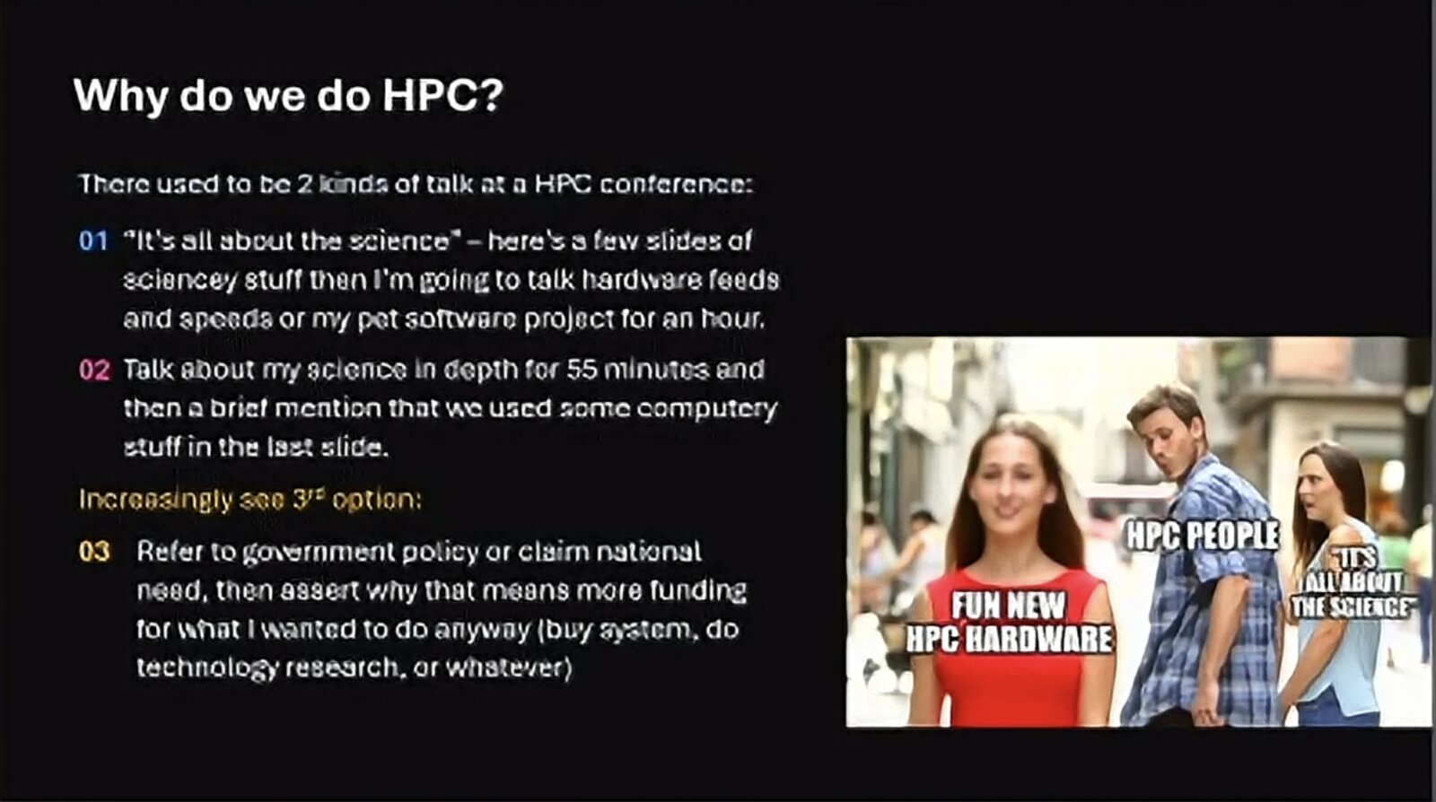 Slide: Why do we do HPC? There used to be 2 kinds of talk at an HPC conference: "it's all about the science" followed by an hour of hardware feeds and speeds, or 55 minutes of science with a brief mention of computing. Increasingly a 3rd: refer to government policy or national need to justify more funding for what I wanted to do anyway. With the distracted-boyfriend meme: HPC people looking at fun new HPC hardware instead of "it's all about the science".